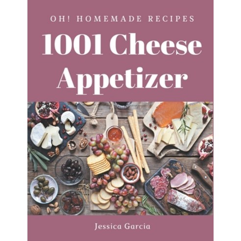 Oh! 1001 Homemade Cheese Appetizer Recipes: The Homemade Cheese Appetizer Cookbook for All Things Sw... Paperback, Independently Published