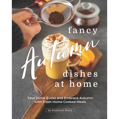 Fancy Autumn Dishes at Home: Save Some Bucks and Embrace Autumn with Fresh Home Cooked Meals Paperback, Independently Published, English, 9798588732314