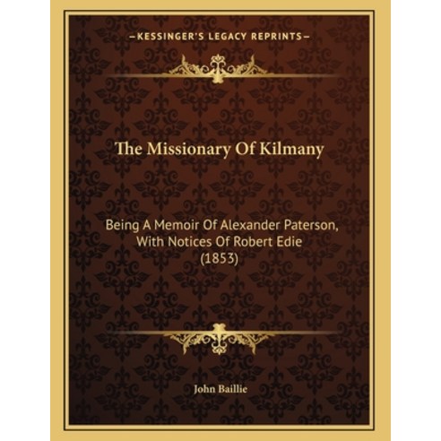 The Missionary Of Kilmany: Being A Memoir Of Alexander Paterson With Notices Of Robert Edie (1853) Paperback, Kessinger Publishing