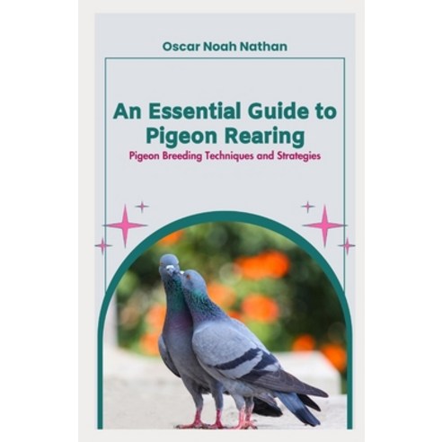 (영문도서) An Essential Guide to Pigeon Rearing: Pigeon Breeding Techniques and Strategies Paperback, Independently Published, English, 9798858412267