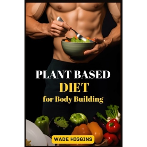 (영문도서) Plant Based Diet for Body Building: Achieve Strength Endurance and Peak Performance with Pl... Paperback, Wade Higgins, English, 9783988316332