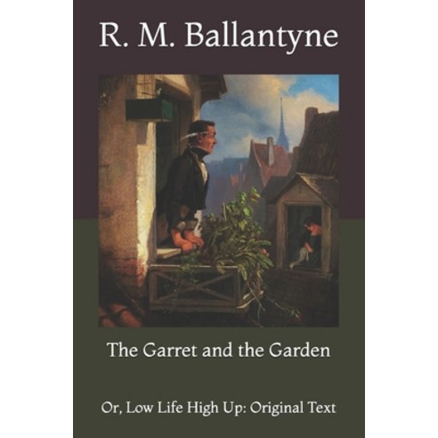 The Garret and the Garden: Or Low Life High Up: Original Text Paperback, Independently Published, English, 9798730032446