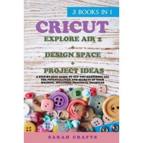 Cricut: 3 BOOKS IN 1: EXPLORE AIR 2 + DESIGN SPACE + PROJECT IDEAS: A Step-by-step Guide to Get you ... Paperback, Cricuttop, English, 9781914162657