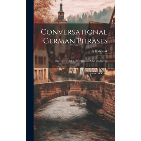 (영문도서) Conversational German Phrases: Or How to Ask a Question and Give an Answer Hardcover, Legare Street Press, English, 9781020264337
