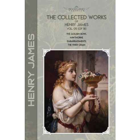 The Collected Works of Henry James Vol. 05 (of 18): The Golden Bowl; Hawthorne; Embarrassments; The... Paperback, Bookland Classics