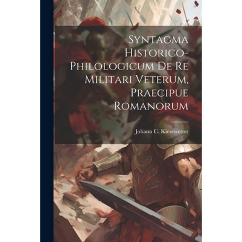 (영문도서) Syntagma Historico-philologicum De Re Militari Veterum Praecipue Romanorum Paperback, Legare Street Press, English, 9781021529954