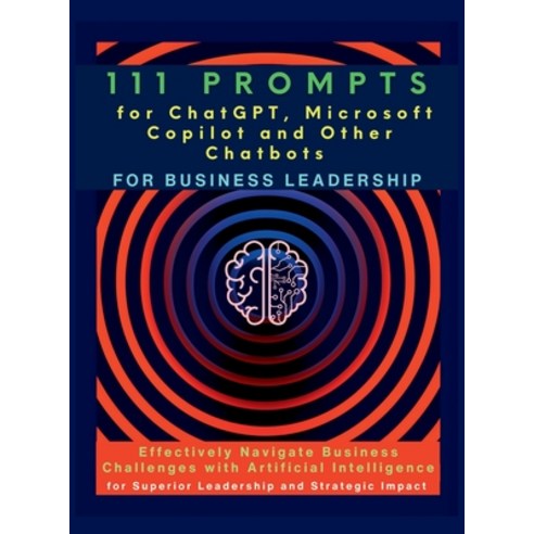 (영문도서) 111 Prompts for ChatGPT Microsoft Copilot and Other Chatbots for Business Leadership: Effect... Hardcover, Aria Capri International Inc., English, 9781998402175