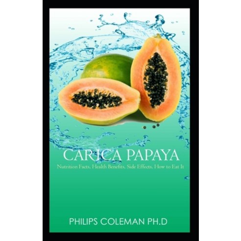 Carica Papaya: Nutrition Facts Health Benefits Side Effects How to Eat It Paperback, Independently Published, English, 9798745454301