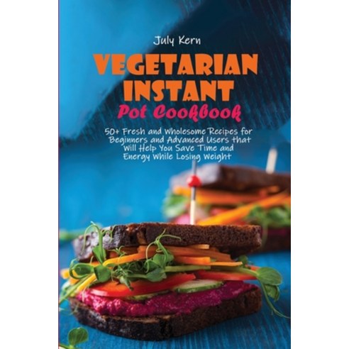 (영문도서) Vegetarian Instant Pot Cookbook: 50+ Fresh and Wholesome Recipes for Beginners and Advanced U... Paperback, July Kern, English, 9781802891928