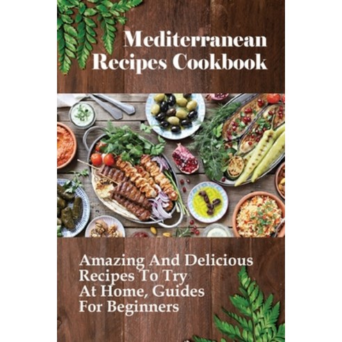 (영문도서) Mediterranean Recipes Cookbook: Amazing And Delicious Recipes To Try At Home Guides For Begi... Paperback, Independently Published, English, 9798518412477