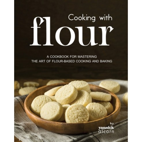 (영문도서) Cooking with Flour: A Cookbook for Mastering the Art of Flour-Based Cooking and Baking Paperback, Independently Published, English, 9798867969387