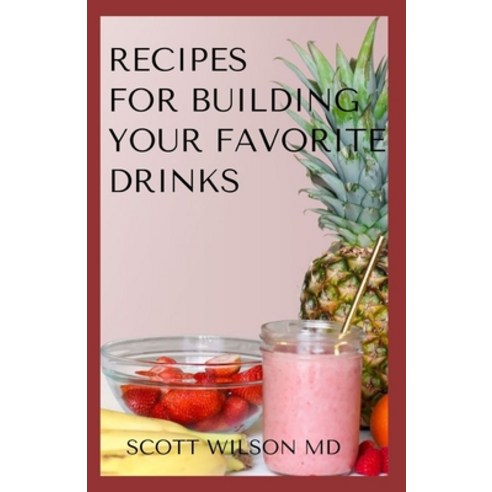 Recipes for Building Your Favorite Drinks: All You Need To Know To Make Your Favorite Drinks Yoursel... Paperback, Independently Published
