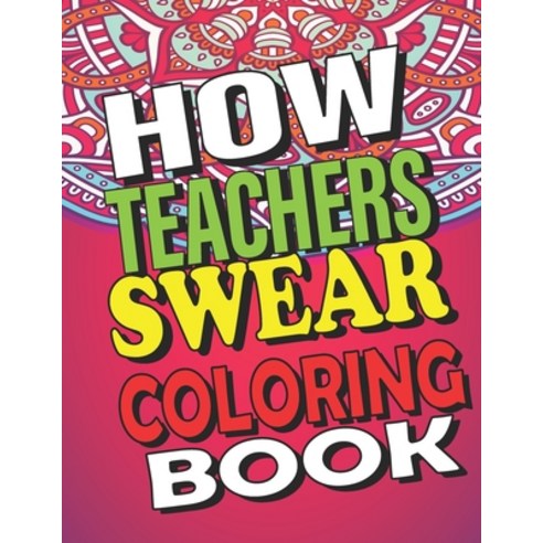 How Teachers Swear: Funny Clean Swear Word Teacher Coloring Book With Mandalas Art For Adults Paperback, Independently Published, English, 9798585252990