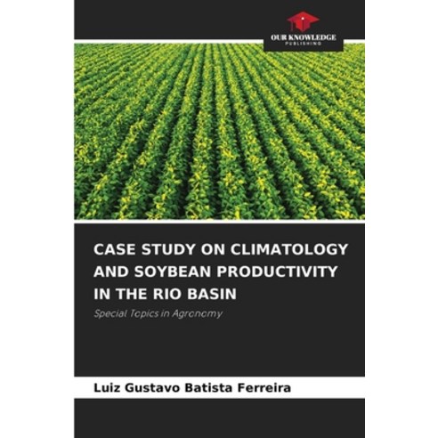(영문도서) Case Study on Climatology and Soybean Productivity in the Rio Basin Paperback, Our Knowledge Publishing, English, 9786207509171