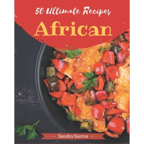 50 Ultimate African Recipes: Save Your Cooking Moments with African Cookbook! Paperback, Independently Published