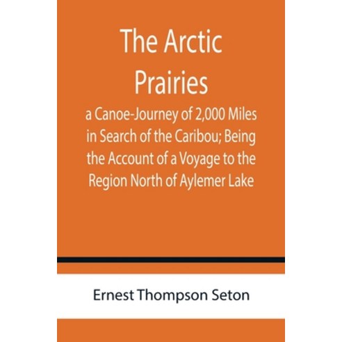 (영문도서) The Arctic Prairies: a Canoe-Journey of 2 000 Miles in Search of the Caribou; Being the Accou... Paperback, Alpha Edition, English, 9789355759986