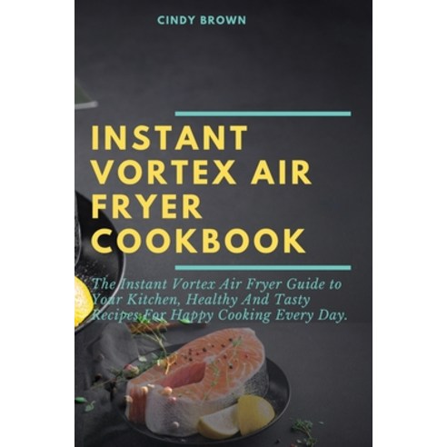 (영문도서) Instant Vortex Air Fryer Cookbook: The Instant Vortex Air Fryer Guide to Your Kitchen Health... Paperback, Cindy Brown, English, 9781892501653