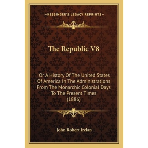 The Republic V8: Or A History Of The United States Of America In The Administrations From The Monarc... Paperback, Kessinger Publishing