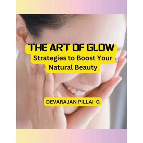 (영문도서) The Art of Glow: Strategies to Boost Your Natural Beauty Paperback, Devarajan Pillai G, English, 9798224543571