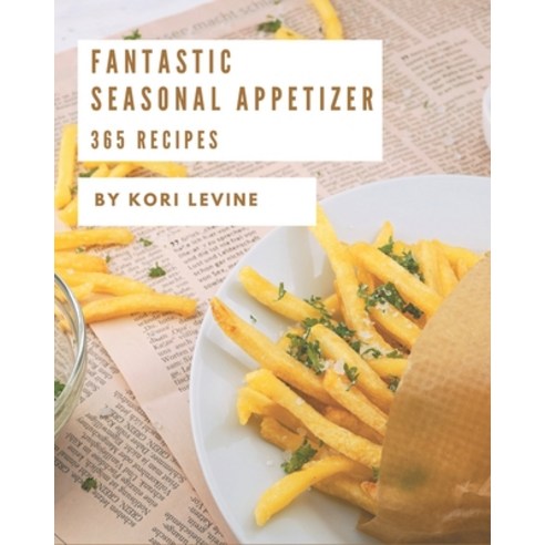 365 Fantastic Seasonal Appetizer Recipes: Start a New Cooking Chapter with Seasonal Appetizer Cookbook! Paperback, Independently Published