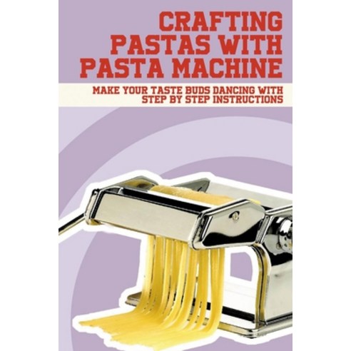 (영문도서) Crafting Pastas With Pasta Machine: Make Your Taste Buds Dancing With Step By Step Instructio... Paperback, Independently Published, English, 9798528570013