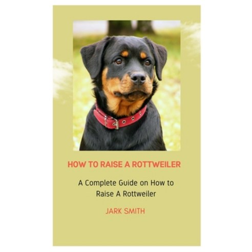 (영문도서) How to Raise a Rottweiler: A Complete Guide on How to Raise a ...