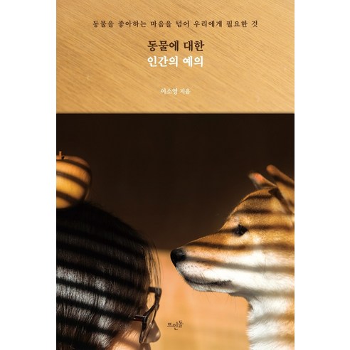 동물에 대한 인간의 예의:동물을 좋아하는 마음을 넘어 우리에게 필요한 것, 뜨인돌출판사, 이소영