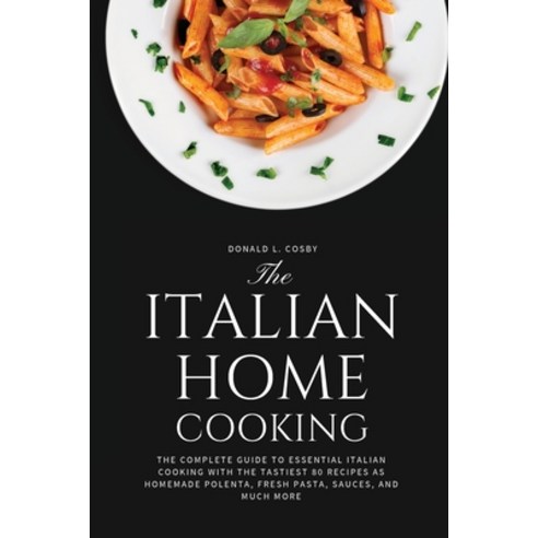 (영문도서) The Italian Home Cooking: The complete guide to essential Italian cooking with the tastiest 8... Paperback, Donald L. Cosby, English, 9781802179927