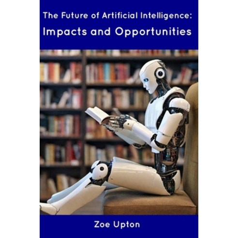 (영문도서) The Future of Artificial Intelligence: Impacts and Opportunities Paperback, Independently Published, English, 9798854904537