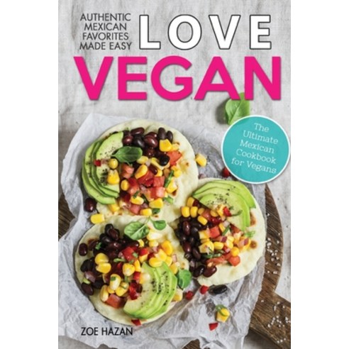 Love Vegan: The Ultimate Mexican Cookbook: Easy Authentic Plant Based Recipes Anyone Can Cook Paperback, Independently Published, English, 9798613085590