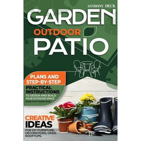 Garden Outdoor Patio: Plans and Step-By-Step Practical Instructions to Design and Build Your Outdoor... Paperback, Anthony Deck, English, 9781801119375