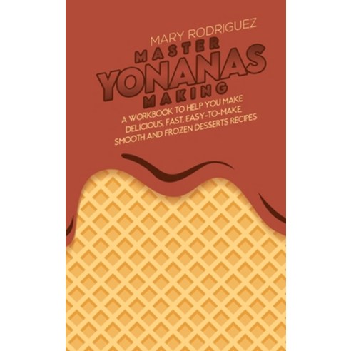 Master Yonanas Making: A Workbook To Help You Make Delicious Fast Easy-To-Make Smooth And Frozen ... Hardcover, Mary Rodriguez, English, 9781802227956