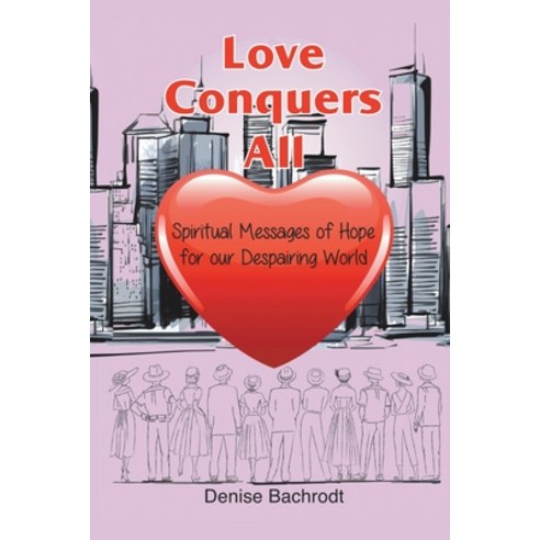 Love Conquers All: Spiritual Messages of Hope for Our Despairing World Paperback, Balboa Press