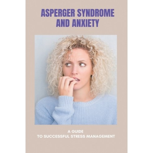 Asperger Syndrome And Anxiety: A Guide To Successful Stress Management: Define Asperger''S Syndrome Paperback, Independently Published, English, 9798740110806