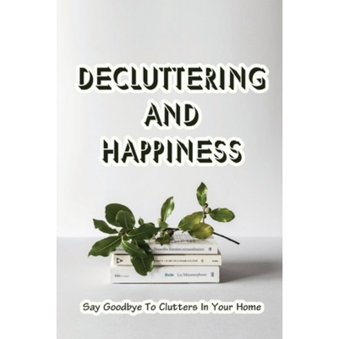 (영문도서) Decluttering And Happiness: Say Goodbye To Clutters In Your Home: How To Overcome Denial Paperback, Independently Published, English, 9798473428957