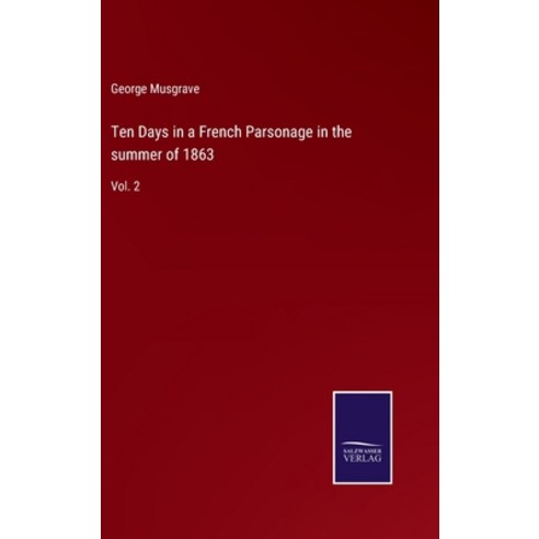 (영문도서) Ten Days in a French Parsonage in the summer of 1863: Vol. 2 Hardcover, Salzwasser-Verlag, English, 9783752592832