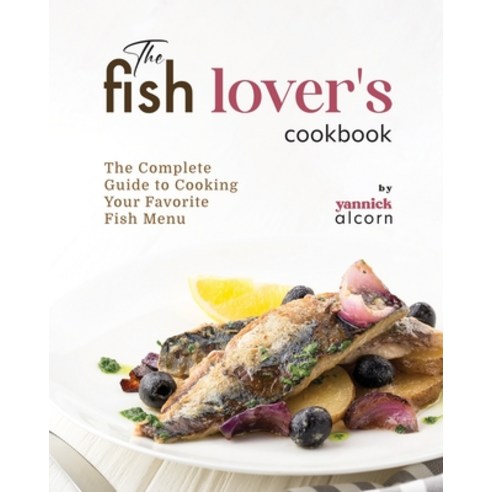 (영문도서) The Fish Lover''s Cookbook: The Complete Guide to Cooking Your Favorite Fish Menu Paperback, Independently Published, English, 9798867968977