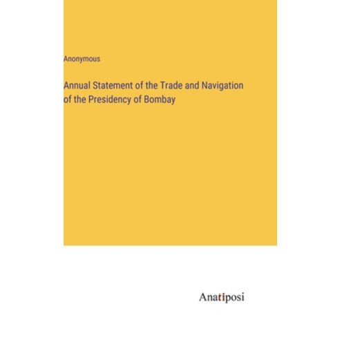 (영문도서) Annual Statement of the Trade and Navigation of the Presidency of Bombay Hardcover, Anatiposi Verlag, English, 9783382500979