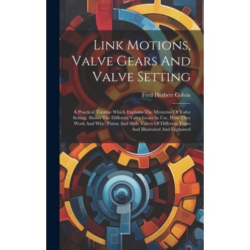 (영문도서) Link Motions Valve Gears And Valve Setting: A Practical Treatise Which Explains The Mysterie... Hardcover, Legare Street Press, English, 9781020123412