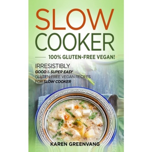 Slow Cooker -100% Gluten-Free Vegan: Irresistibly Good & Super Easy Gluten-Free Vegan Recipes for Sl... Hardcover, Healthy Vegan Recipes