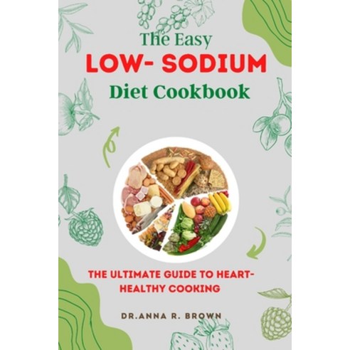(영문도서) The Easy Low-sodium Diet Cookbook: The Ultimate Guide to Heart-Healthy Cooking Paperback, Independently Published, English, 9798375618357
