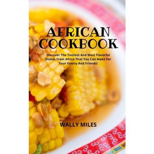 (영문도서) African Cookbook: Discover The Tastiest And Most Flavorful Dishes From Africa That You Can Ma... Hardcover, Wally Miles, English, 9781803110981