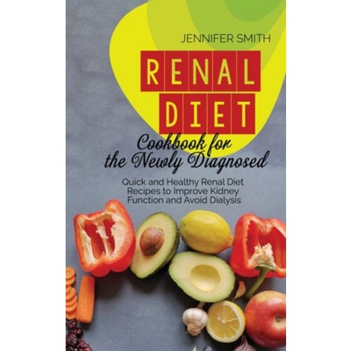 Renal Diet Cookbook for the Newly Diagnosed: Quick and Healthy Renal Diet Recipes to Improve Kidney ... Hardcover, Jennifer Smith, English, 9781801658133