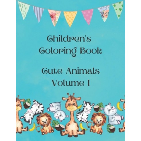 Children''s Coloring Book - Cute Animals Volume I: Let Your Kid Have Fun By Coloring 40 Cute Animal D... Paperback, Independently Published