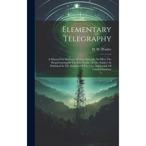 (영문도서) Elementary Telegraphy: A Manual For Students Written Specially To Meet The Requirements Of T... Hardcover, Legare Street Press, English, 9781020551642