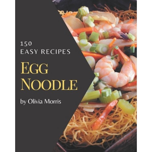 150 Easy Egg Noodle Recipes: An Inspiring Easy Egg Noodle Cookbook for You Paperback, Independently Published, English, 9798574180051