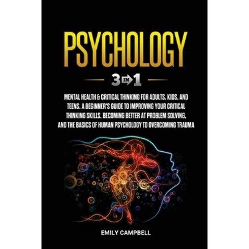 Psychology: 3 in 1: Mental Health + Critical Thinking for Adults Kids and Teens. A Beginner''s Guid... Paperback, Emily Campbell, English, 9781801850773