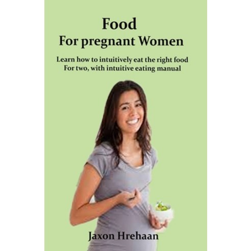 Food For Pregnant Women: Learn how to intuitively eat the right food For two with intuitive eating ... Paperback, Independently Published