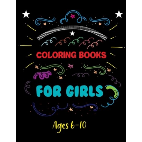 Coloring Books For Girls Ages 6-10: An Inspirational Coloring Book For Everyone Paperback, Independently Published