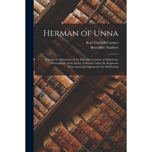 (영문도서) Herman of Unna: A Series of Adventures of the Fifteenth Century in Which the Proceedings of ... Paperback, Legare Street Press, English, 9781017985467